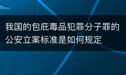 我国的包庇毒品犯罪分子罪的公安立案标准是如何规定