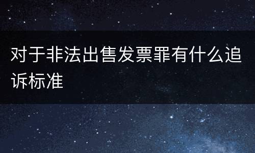 对于非法出售发票罪有什么追诉标准