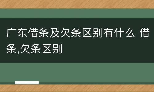 广东借条及欠条区别有什么 借条,欠条区别