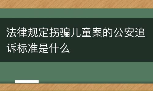 法律规定拐骗儿童案的公安追诉标准是什么