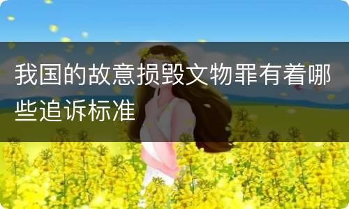 我国的故意损毁文物罪有着哪些追诉标准
