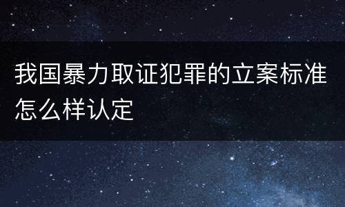 我国暴力取证犯罪的立案标准怎么样认定
