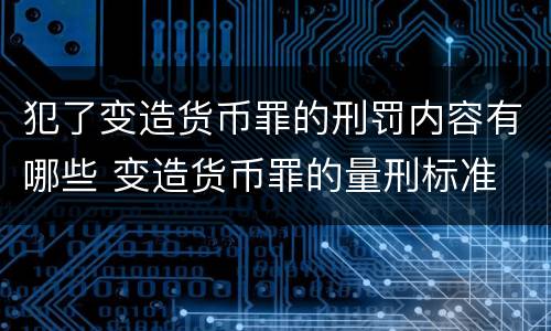 犯了变造货币罪的刑罚内容有哪些 变造货币罪的量刑标准