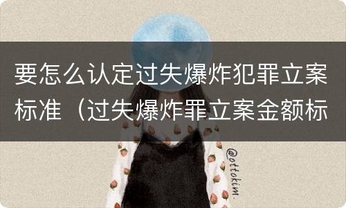 要怎么认定过失爆炸犯罪立案标准（过失爆炸罪立案金额标准）