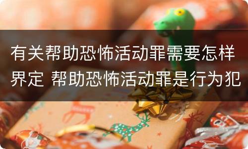 有关帮助恐怖活动罪需要怎样界定 帮助恐怖活动罪是行为犯吗
