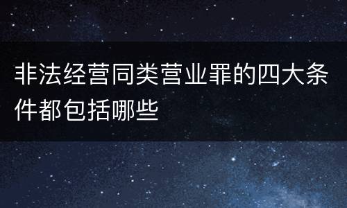 非法经营同类营业罪的四大条件都包括哪些