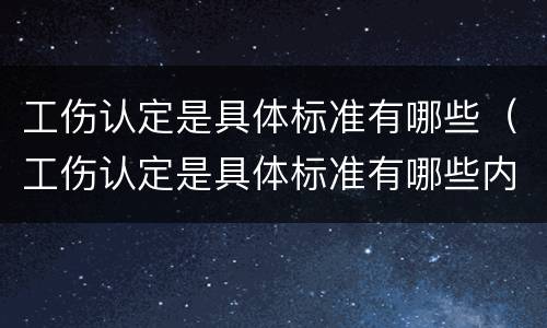 工伤认定是具体标准有哪些（工伤认定是具体标准有哪些内容）