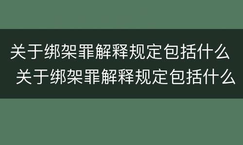 关于绑架罪解释规定包括什么 关于绑架罪解释规定包括什么罪名