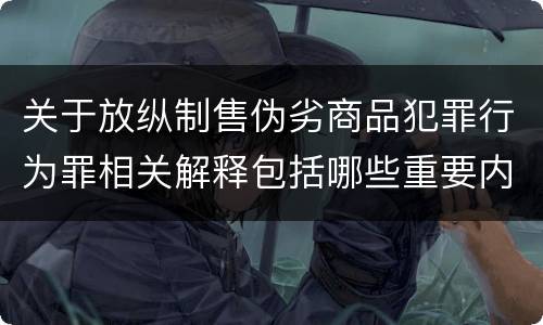 关于放纵制售伪劣商品犯罪行为罪相关解释包括哪些重要内容