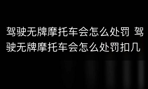 驾驶无牌摩托车会怎么处罚 驾驶无牌摩托车会怎么处罚扣几分