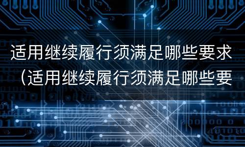 适用继续履行须满足哪些要求（适用继续履行须满足哪些要求和条件）