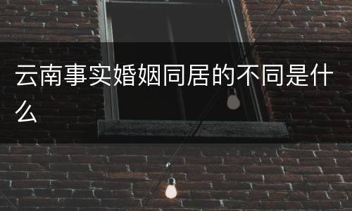 云南事实婚姻同居的不同是什么