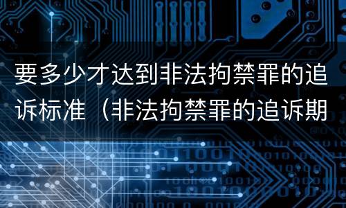 要多少才达到非法拘禁罪的追诉标准（非法拘禁罪的追诉期限）