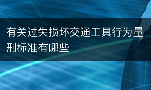有关过失损坏交通工具行为量刑标准有哪些