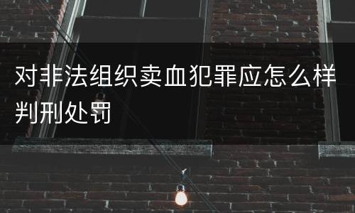 对非法组织卖血犯罪应怎么样判刑处罚