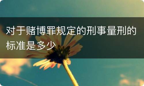 对于赌博罪规定的刑事量刑的标准是多少