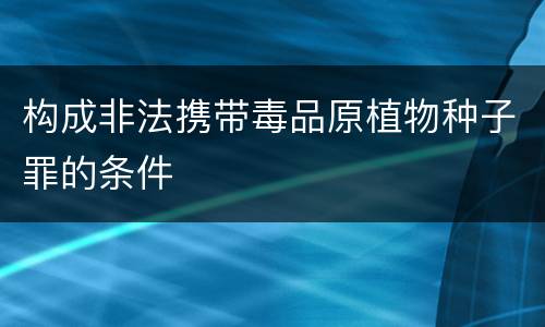 构成非法携带毒品原植物种子罪的条件