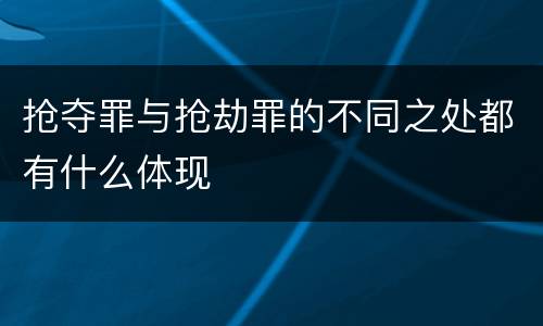 抢夺罪与抢劫罪的不同之处都有什么体现