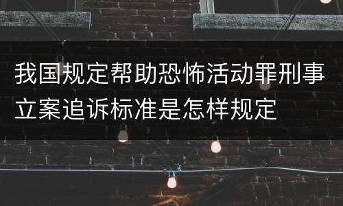 我国规定帮助恐怖活动罪刑事立案追诉标准是怎样规定