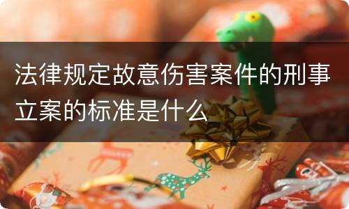 法律规定故意伤害案件的刑事立案的标准是什么