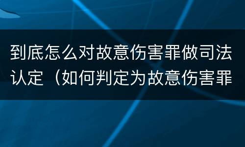 到底怎么对故意伤害罪做司法认定（如何判定为故意伤害罪）