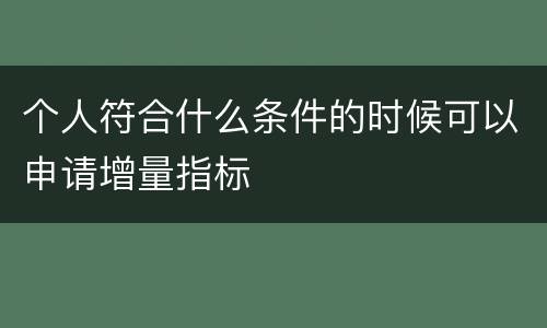 个人符合什么条件的时候可以申请增量指标