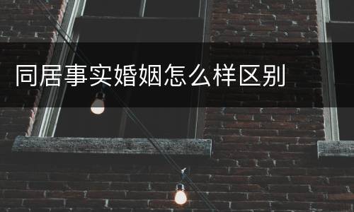 同居事实婚姻怎么样区别