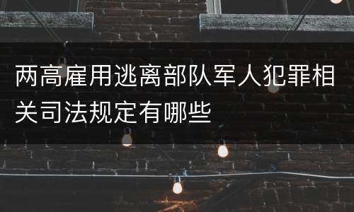 两高雇用逃离部队军人犯罪相关司法规定有哪些