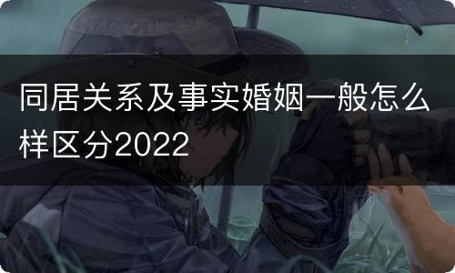 同居关系及事实婚姻一般怎么样区分2022