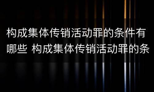 构成集体传销活动罪的条件有哪些 构成集体传销活动罪的条件有哪些呢