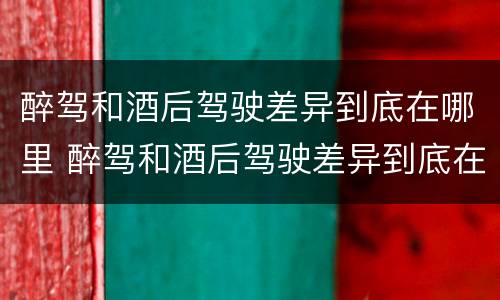 醉驾和酒后驾驶差异到底在哪里 醉驾和酒后驾驶差异到底在哪里呢