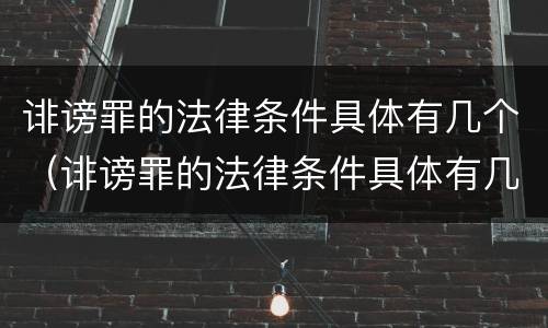 诽谤罪的法律条件具体有几个（诽谤罪的法律条件具体有几个等级）