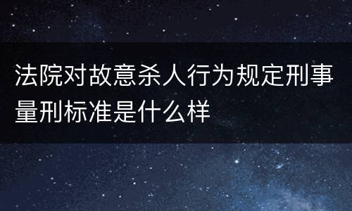 法院对故意杀人行为规定刑事量刑标准是什么样