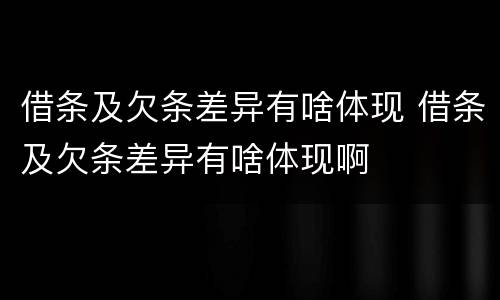 借条及欠条差异有啥体现 借条及欠条差异有啥体现啊