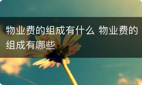物业费的组成有什么 物业费的组成有哪些