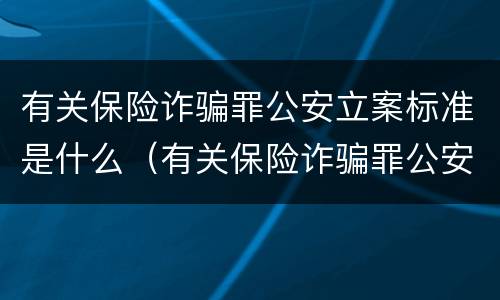 有关保险诈骗罪公安立案标准是什么（有关保险诈骗罪公安立案标准是什么规定）