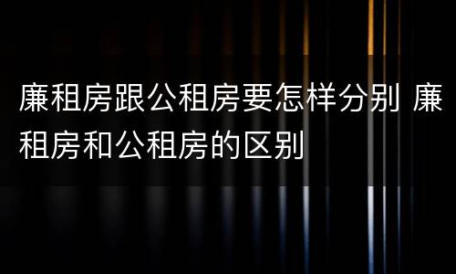 廉租房跟公租房要怎样分别 廉租房和公租房的区别