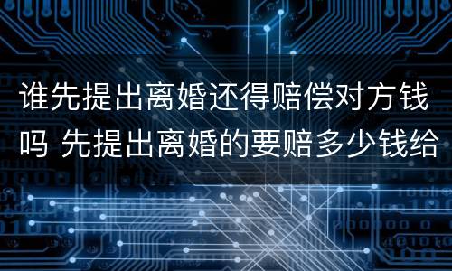 谁先提出离婚还得赔偿对方钱吗 先提出离婚的要赔多少钱给对方