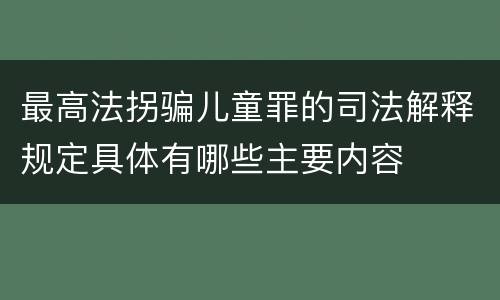 最高法拐骗儿童罪的司法解释规定具体有哪些主要内容