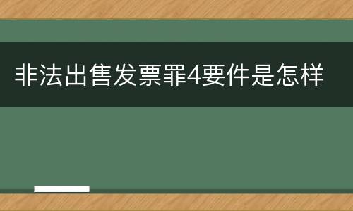 非法出售发票罪4要件是怎样