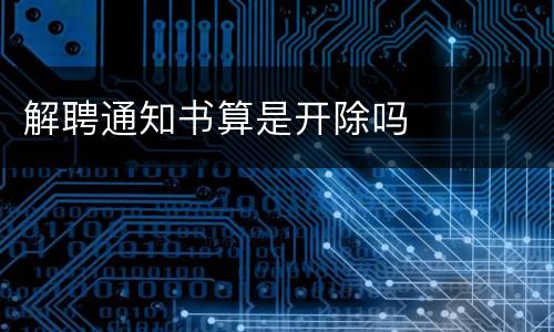 解聘通知书算是开除吗