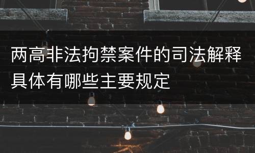 两高非法拘禁案件的司法解释具体有哪些主要规定