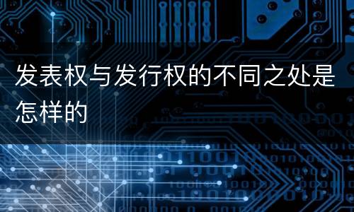 发表权与发行权的不同之处是怎样的