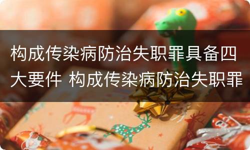 构成传染病防治失职罪具备四大要件 构成传染病防治失职罪具备四大要件是什么