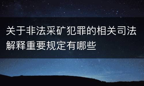 关于非法采矿犯罪的相关司法解释重要规定有哪些