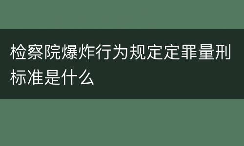 检察院爆炸行为规定定罪量刑标准是什么