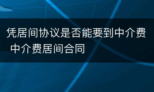 凭居间协议是否能要到中介费 中介费居间合同
