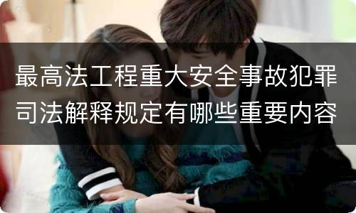 最高法工程重大安全事故犯罪司法解释规定有哪些重要内容