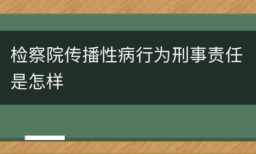检察院传播性病行为刑事责任是怎样