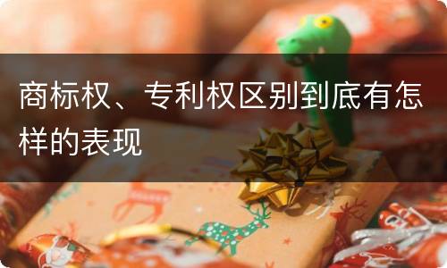 商标权、专利权区别到底有怎样的表现